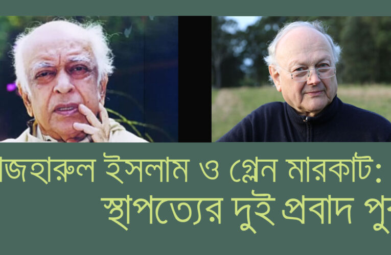 মাজহারুল ইসলাম ও গ্লেন মারকাট : স্থাপত্যের দুই প্রবাদপুরুষ