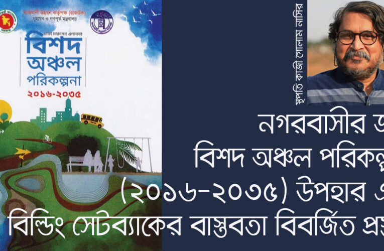 নগরবাসীর জন্য বিশদ অঞ্চল পরিকল্পনা ড্যাপ ২০২২-২০৩৫ উপহার এবং বিল্ডিং সেটব্যাক এর বাস্তবতা বিবর্জিত প্রস্তাব ।